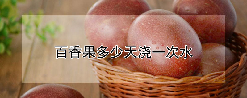百香果多少天澆一次水