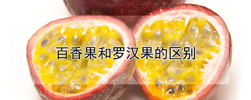 百香果和羅漢果的區(qū)別