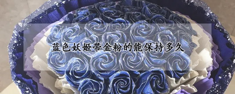 藍色妖姬帶金粉的能保持多久